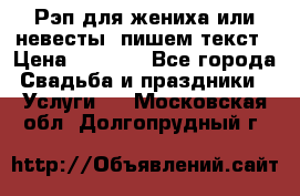 Рэп для жениха или невесты, пишем текст › Цена ­ 1 200 - Все города Свадьба и праздники » Услуги   . Московская обл.,Долгопрудный г.